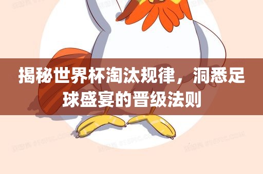 揭秘世界杯淘汰规律，洞悉足球盛宴的晋级法则
