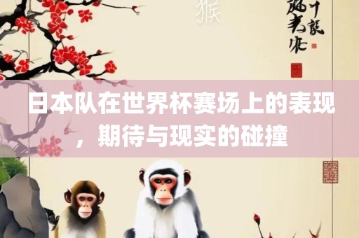 日本队在世界杯赛场上的表现，期待与现实的碰撞