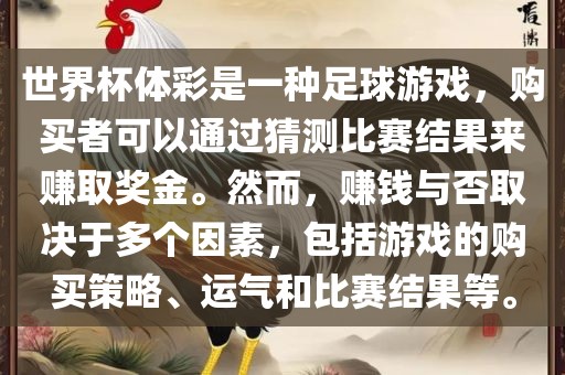 世界杯体彩是一种足球游戏，购买者可以通过猜测比赛结果来赚取奖金。然而，赚钱与否取决于多个因素，包括游戏的购买策略、运气和比赛结果等。