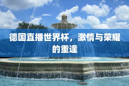 德国直播世界杯，激情与荣耀的重逢