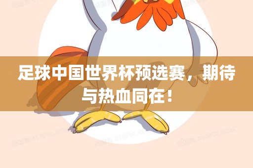 足球中国世界杯预选赛，期待与热血同在！眉山市正发家政服务有限公司