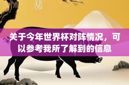 关于今年世界杯对阵情况，可以参考我所了解到的信息