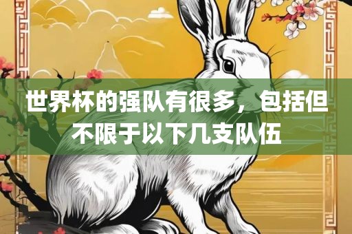 世界杯的强队有很多，包括但不限于以下几支队伍