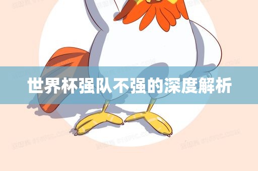 世界杯强队不强的深度解析
