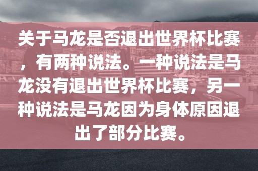关于马龙是否退出世界杯比赛，有两种说法。一种说法是马龙没有退出世界杯比赛，另一种说法是马龙因为身体原因退出了部分比赛。