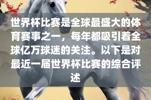 世界杯比赛是全球最盛大的体育赛事之一，每年都吸引着全球亿万球迷的关注。以下是对最近一届世界杯比赛的综合评述