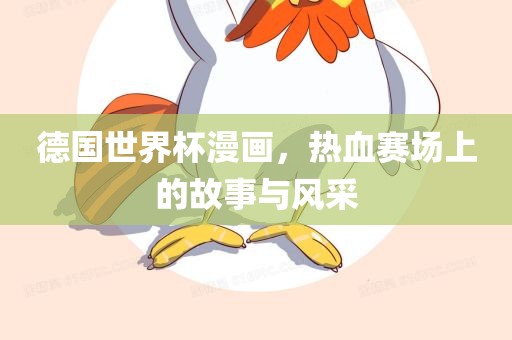 德国世界杯漫画，热血赛场上的故事与风采
