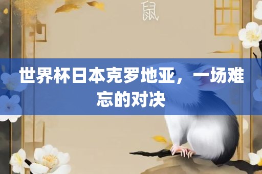 世界杯日本克罗地亚，一场难忘的对决