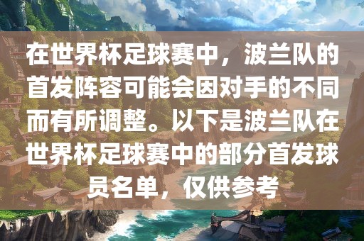 在世界杯足球赛中，波兰队的首发阵容可能会因对手的不同而有所调整。以下是波兰队在世界杯足球赛中的部分首发球员名单，仅供参考