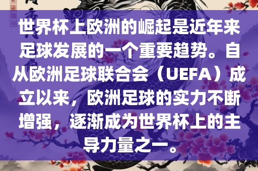 世界杯上欧洲的崛起是近年来足球发展的一个重要趋势。自从欧洲足球联合会（UEFA）成立以来，欧洲足球的实力不断增强，逐渐成为世界杯上的主导力量之一。