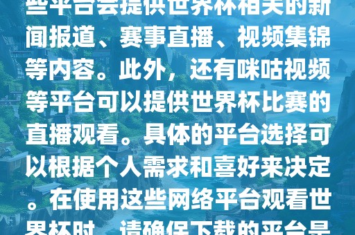 世界杯网络平台包括但不限于央视新闻、抖音、快手等。这些平台会提供世界杯相关的新闻报道、赛事直播、视频集锦等内容。此外，还有咪咕视频等平台可以提供世界杯比赛的直播观看。具体的平台选择可以根据个人需求和喜好来决定。在使用这些网络平台观看世界杯时，请确保下载的平台是官方正版，以保证良好的观赛体验。