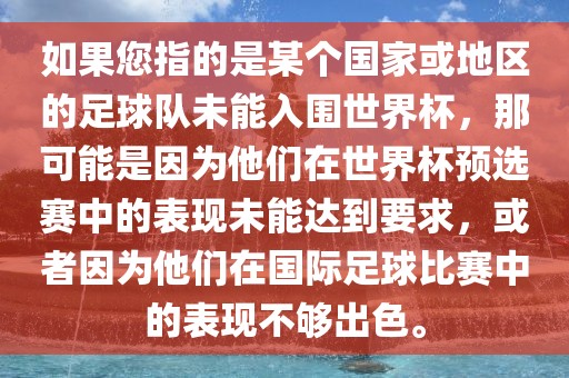 如果您指的是某个国家或地区的足球队未能入围世界杯，那可能是因为他们在世界杯预选赛中的表现未能达到要求，或者因为他们在国际足球比赛中的表现不够出色。
