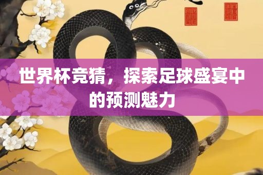 世界杯竞猜，探索足球盛宴中的预测魅力