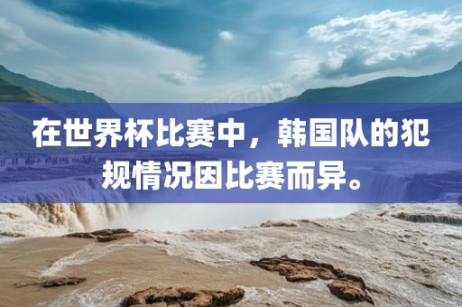 在世界杯比赛中，韩国队的犯规情况因比赛而异。