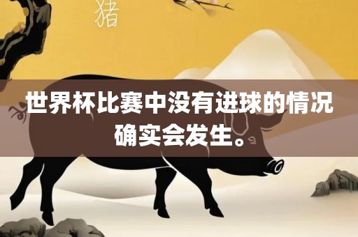 世界杯比赛中没有进球的情况确实会发生。