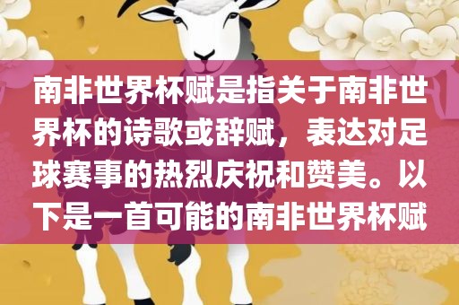 南非世界杯赋是指关于南非世界杯的诗歌或辞赋，表达对足球赛事的热烈庆祝和赞美。以下是一首可能的南非世界杯赋