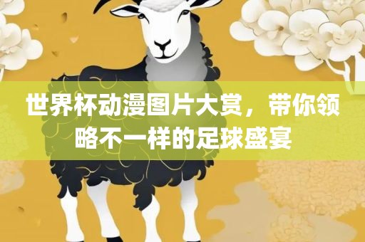 世界杯动漫图片大赏，带你领略不一样的足球盛宴