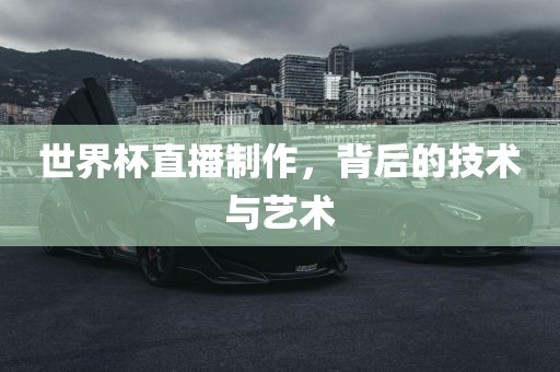 世界杯直播制作，背后的技术与艺术