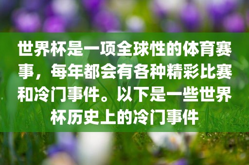 世界杯是一项全球性的体育赛事，每年都会有各种精彩比赛和冷门事件。以下是一些世界杯历史上的冷门事件