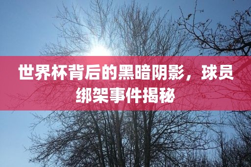 世界杯背后的黑暗阴影，球员绑架事件揭秘