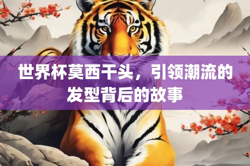 世界杯莫西干头，引领潮流的发型背后的故事