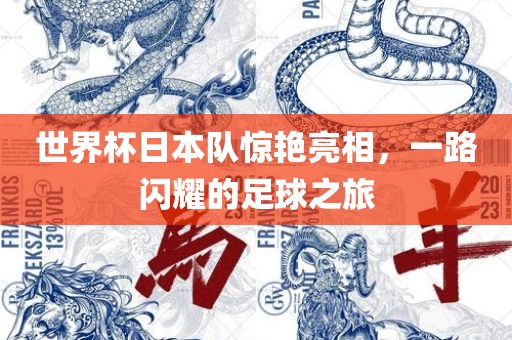 世界杯日本队惊艳亮相，一路闪耀的足球之旅