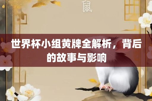 世界杯小组黄牌全解析，背后的故事与影响
