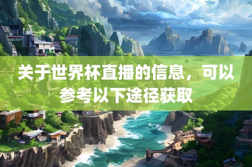关于世界杯直播的信息，可以参考以下途径获取