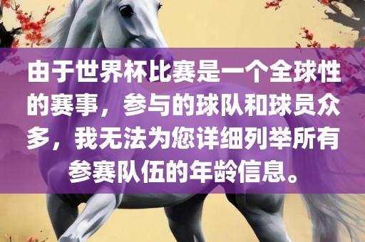 由于世界杯比赛是一个全球性的赛事，参与的球队和球员众多，我无法为您详细列举所有参赛队伍的年龄信息。