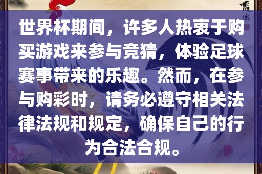 世界杯期间，许多人热衷于购买游戏来参与竞猜，体验足球赛事带来的乐趣。然而，在参与购彩时，请务必遵守相关法律法规和规定，确保自己的行为合法合规。