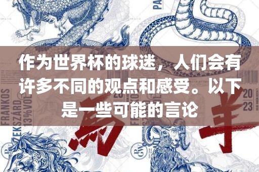 作为世界杯的球迷，人们会有许多不同的观点和感受。以下是一些可能的言论