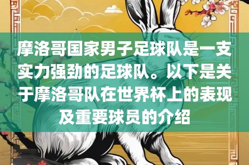 摩洛哥国家男子足球队是一支实力强劲的足球队。以下是关于摩洛哥队在世界杯上的表现及重要球员的介绍