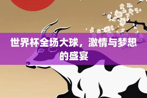 世界杯全场大球，激情与梦想的盛宴