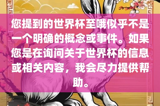 您提到的世界杯至哦似乎不是一个明确的概念或事件。如果您是在询问关于世界杯的信息或相关内容，我会尽力提供帮助。