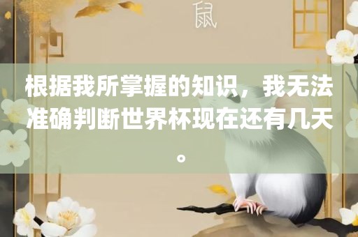 根据我所掌握的知识，我无法准确判断世界杯现在还有几天。
