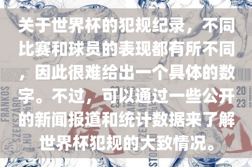 关于世界杯的犯规纪录，不同比赛和球员的表现都有所不同，因此很难给出一个具体的数字。不过，可以通过一些公开的新闻报道和统计数据来了解世界杯犯规的大致情况。