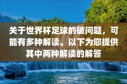 关于世界杯足球的破问题，可能有多种解读。以下为您提供其中两种解读的解答