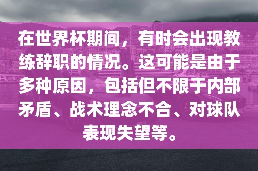 在世界杯期间，有时会出现教练辞职的情况。这可能是由于多种原因，包括但不限于内部矛盾、战术理念不合、对球队表现失望等。