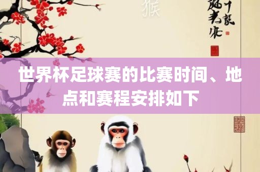 世界杯足球赛的比赛时间、地点和赛程安排如下