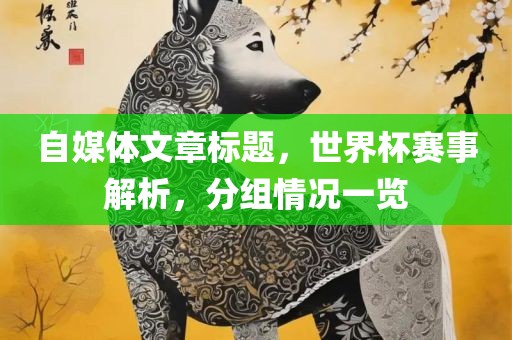 自媒体文章标题，世界杯赛事解析，分组情况一览