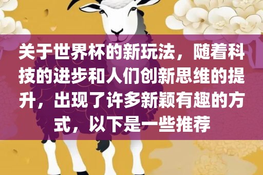 关于世界杯的新玩法，随着科技的进步和人们创新思维的提升，出现了许多新颖有趣的方式，以下是一些推荐