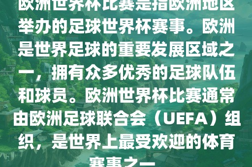 欧洲世界杯比赛是指欧洲地区举办的足球世界杯赛事。欧洲是世界足球的重要发展区域之一，拥有众多优秀的足球队伍和球员。欧洲世界杯比赛通常由欧洲足球联合会（UEFA）组织，是世界上最受欢迎的体育赛事之一。