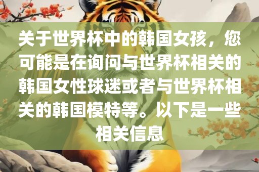 关于世界杯中的韩国女孩，您可能是在询问与世界杯相关的韩国女性球迷或者与世界杯相关的韩国模特等。以下是一些相关信息