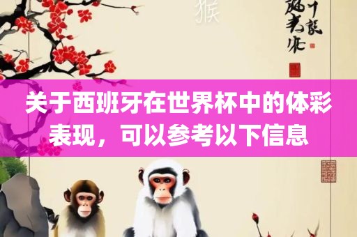 关于西班牙在世界杯中的体彩表现，可以参考以下信息