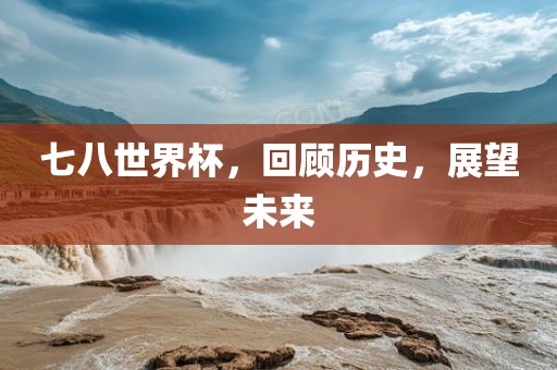 七八世界杯，回顾历史，展望未来