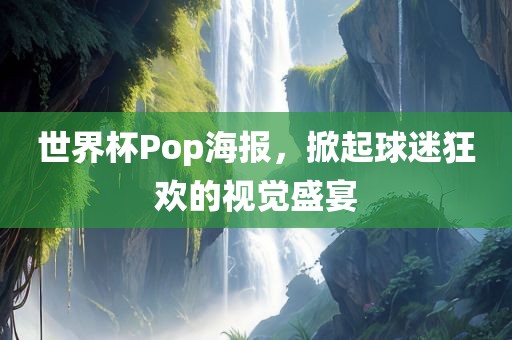 世界杯Pop海报，掀起球迷狂欢的视觉盛宴