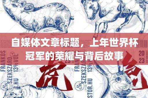 自媒体文章标题，上年世界杯冠军的荣耀与背后故事