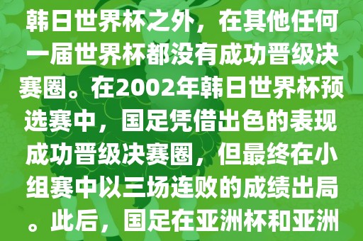 中国国家男子足球队在世界杯的表现并不出色。除了2002年韩日世界杯之外，在其他任何一届世界杯都没有成功晋级决赛圈。在2002年韩日世界杯预选赛中，国足凭借出色的表现成功晋级决赛圈，但最终在小组赛中以三场连败的成绩出局。此后，国足在亚洲杯和亚洲预选赛中的表现一直起伏不定，未能再次打进世界杯。