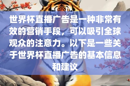 世界杯直播广告是一种非常有效的营销手段，可以吸引全球观众的注意力。以下是一些关于世界杯直播广告的基本信息和建议