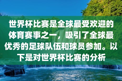 世界杯比赛是全球最受欢迎的体育赛事之一，吸引了全球最优秀的足球队伍和球员参加。以下是对世界杯比赛的分析